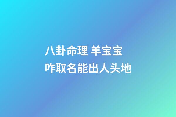 八卦命理 羊宝宝咋取名能出人头地